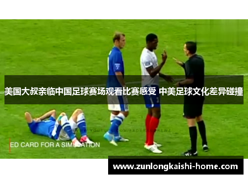 美国大叔亲临中国足球赛场观看比赛感受 中美足球文化差异碰撞